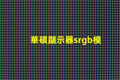 華碩顯示器srgb模式是什么意思 小米顯示器srgb模式是什么意思